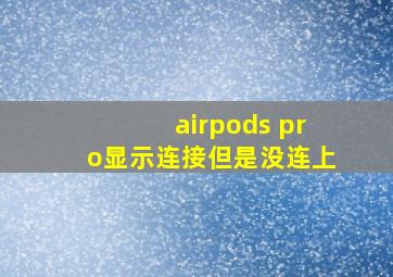 airpods pro显示连接但是没连上